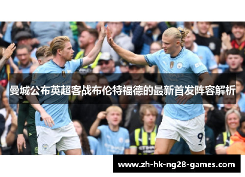 曼城公布英超客战布伦特福德的最新首发阵容解析