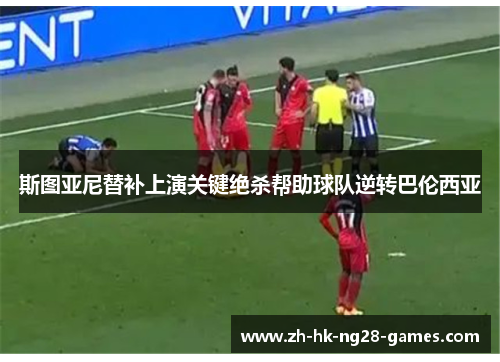 斯图亚尼替补上演关键绝杀帮助球队逆转巴伦西亚